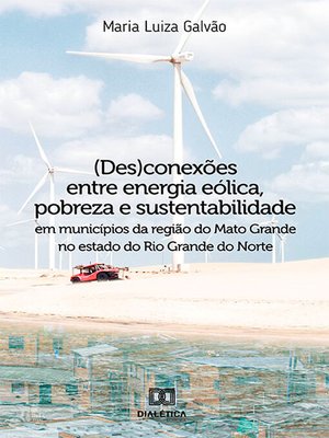 cover image of (Des)conexões entre energia eólica, pobreza e sustentabilidade em municípios da região do Mato Grande no estado do Rio Grande do Norte